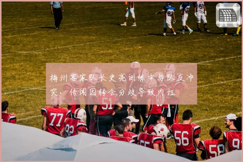 梅州客家队长史亮训练中与队友冲突，传闻因转会分歧导致内讧