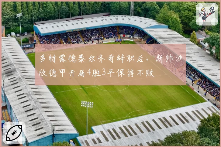多特蒙德泰尔齐奇辞职后，新帅沙欣德甲开局4胜3平保持不败