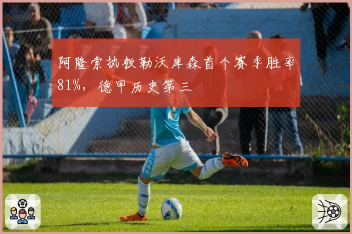阿隆索执教勒沃库森首个赛季胜率81%，德甲历史第三