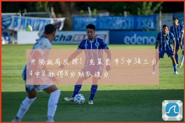 开场就有发挥!克莱首节5中3&三分4中2 独得8分助队追分