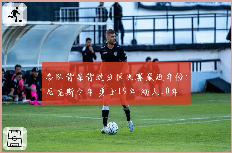 各队背靠背进分区决赛最近年份：尼克斯今年 勇士19年 湖人10年