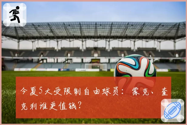 今夏5大受限制自由球员：蒙克、奎克利谁更值钱？