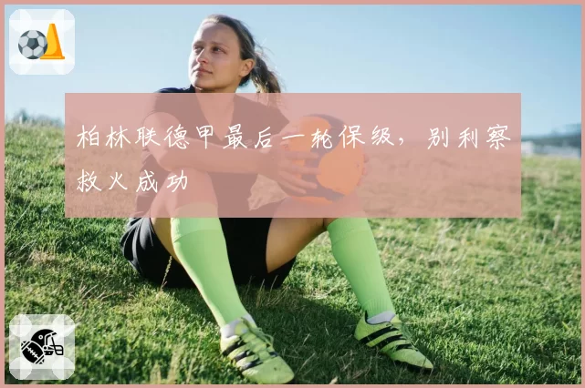 柏林联德甲最后一轮保级,别利察救火成功