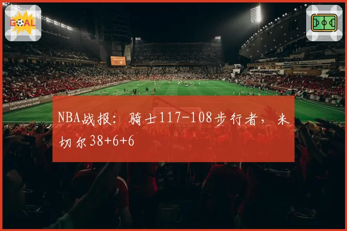 NBA战报：骑士117-108步行者，米切尔38+6+6