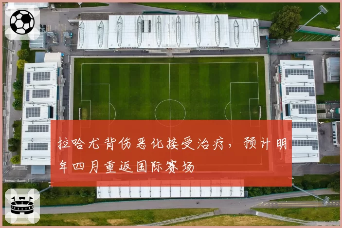 拉哈尤背伤恶化接受治疗，预计明年四月重返国际赛场