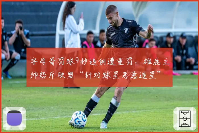字母哥罚球9秒违例遭重罚，雄鹿主帅怒斥联盟“针对球星恶意造星”