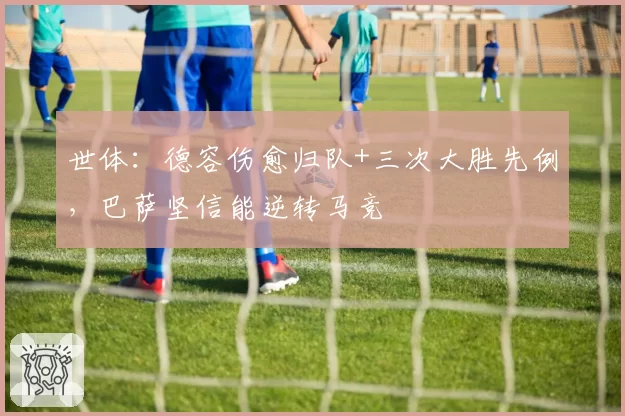 世体：德容伤愈归队+三次大胜先例，巴萨坚信能逆转马竞