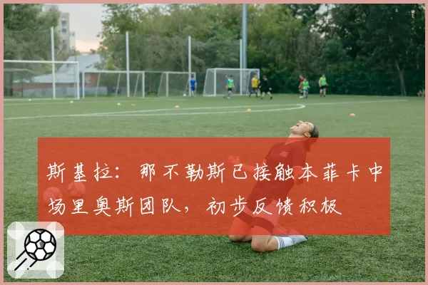 斯基拉：那不勒斯已接触本菲卡中场里奥斯团队，初步反馈积极
