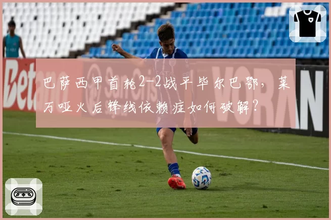巴萨西甲首轮2-2战平毕尔巴鄂，莱万哑火后锋线依赖症如何破解？