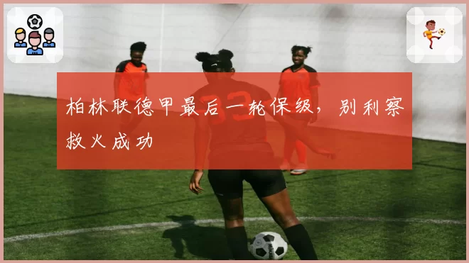 柏林联德甲最后一轮保级,别利察救火成功