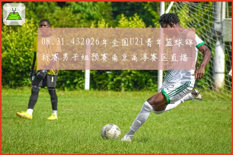 08_31_432026年全国U21青年篮球锦标赛男子组预赛南京高淳赛区直播回放