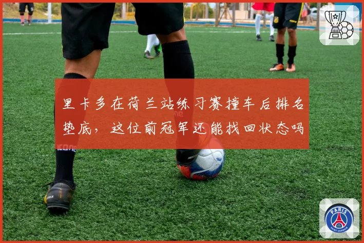 里卡多在荷兰站练习赛撞车后排名垫底，这位前冠军还能找回状态吗？