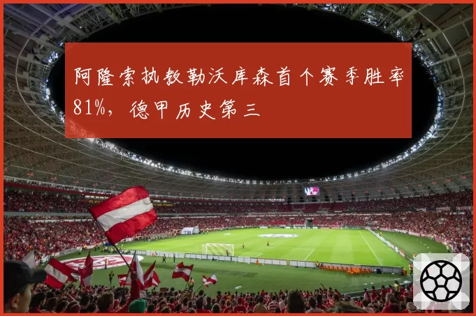 阿隆索执教勒沃库森首个赛季胜率81%，德甲历史第三
