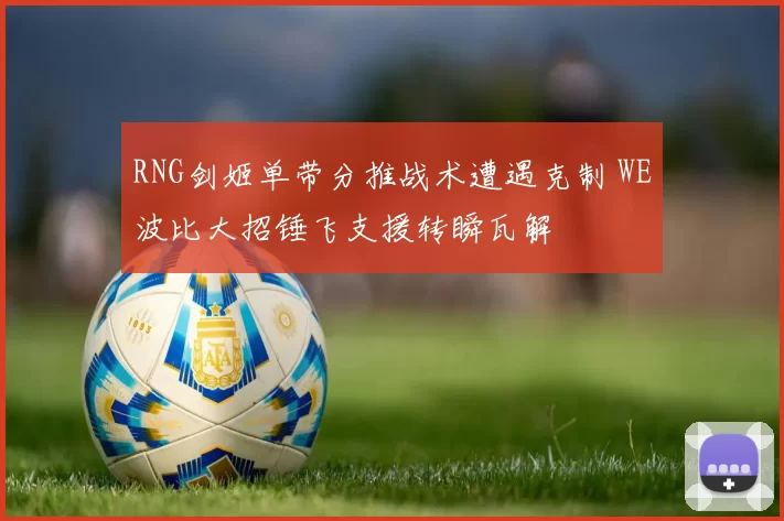 RNG剑姬单带分推战术遭遇克制 WE波比大招锤飞支援转瞬瓦解