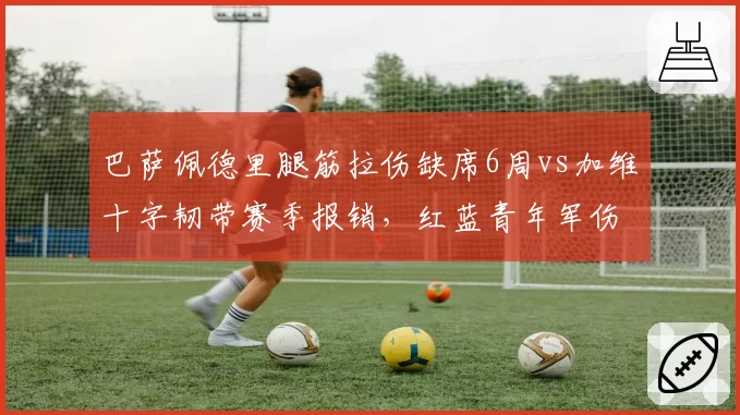 巴萨佩德里腿筋拉伤缺席6周vs加维十字韧带赛季报销，红蓝青年军伤病潮重创争冠计划
